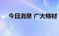 今日消息 广大特材：公司副总经理辞职