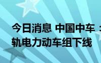 今日消息 中国中车：尼日利亚拉各斯蓝线轻轨电力动车组下线