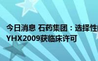 今日消息 石药集团：选择性的NTRK和ROS1双靶点抑制剂SYHX2009获临床许可