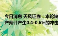 今日消息 天风证券：本轮缺电影响有限，对8月全国工业生产预计产生0.4-0.6%的冲击