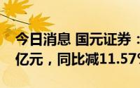 今日消息 国元证券：上半年归母净利润7.48亿元，同比减11.57%