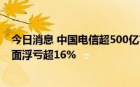 今日消息 中国电信超500亿市值IPO限售股上市，多股东账面浮亏超16%