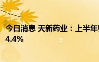 今日消息 天新药业：上半年归母净利润4.01亿元，同比下滑4.4%