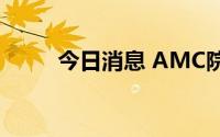 今日消息 AMC院线盘前跌超35%