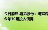 今日消息 鼎龙股份：研究院大楼已于今年4月份封顶，预计今年10月投入使用