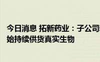 今日消息 拓新药业：子公司新乡制药阿兹夫定原料药已经开始持续供货真实生物