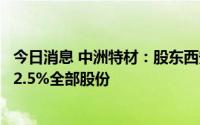 今日消息 中洲特材：股东西安航天海通拟最高清仓减持所持2.5%全部股份