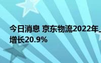 今日消息 京东物流2022年上半年业绩营收586亿元，同比增长20.9%