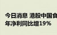 今日消息 港股中国食品午后拉升近6%，上半年净利同比增19%