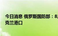 今日消息 俄罗斯国防部：8月1日以来已有31艘货船驶离乌克兰港口