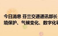 今日消息 芬兰交通通讯部长：愿继续同中方就北极航运、环境保护、气候变化、数字化等议题开展交流合作