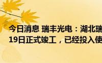 今日消息 瑞丰光电：湖北瑞华制造基地项目一期工程于5月19日正式竣工，已经投入使用