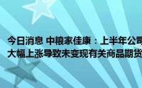 今日消息 中粮家佳康：上半年公司拥有人应占亏损4.62亿元，期货价格大幅上涨导致未变现有关商品期货合约公允价值变动产生亏损