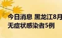 今日消息 黑龙江8月22日新增本土新冠肺炎无症状感染者5例