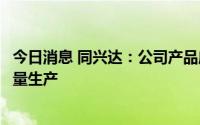 今日消息 同兴达：公司产品应用已涉及智能穿戴领域并已批量生产