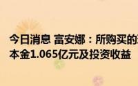 今日消息 富安娜：所购买的理财产品到期未兑付，涉及产品本金1.065亿元及投资收益