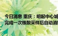 今日消息 重庆：明起中心城区市民健康码全部转“橙码”，完成一次核酸采样后自动消窗