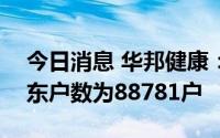 今日消息 华邦健康：截至8月19日，公司股东户数为88781户