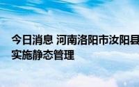 今日消息 河南洛阳市汝阳县发现1例无症状感染者，主城区实施静态管理