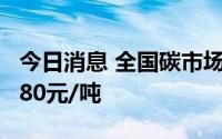 今日消息 全国碳市场今日收涨1.38%，报58.80元/吨