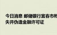 今日消息 邮储银行宜春市彬江镇营业所被罚20万元，因遗失并伪造金融许可证