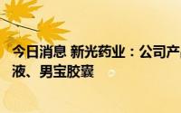 今日消息 新光药业：公司产品中辅助生殖类产品有阳春口服液、男宝胶囊