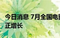 今日消息 7月全国电影票房收入实现今年首次正增长