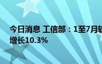 今日消息 工信部：1至7月软件业务收入54560亿元，同比增长10.3%