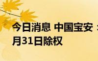 今日消息 中国宝安：拟每10股派0.35元，8月31日除权