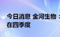 今日消息 金河生物：布病疫苗上市时间预计在四季度