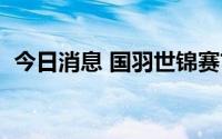 今日消息 国羽世锦赛首败！陆光祖0-2出局