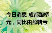 今日消息 成都路桥：上半年净亏3423.52万元，同比由盈转亏