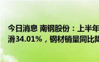 今日消息 南钢股份：上半年归母净利润14.92亿元，同比下滑34.01%，钢材销量同比降9.75%