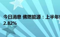 今日消息 佛燃能源：上半年归母净利润2.68亿元，同比增长2.82%