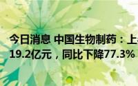 今日消息 中国生物制药：上半年归属于母公司持有者盈利为19.2亿元，同比下降77.3%