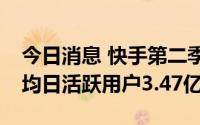 今日消息 快手第二季度净亏损31.8亿元，平均日活跃用户3.47亿