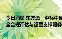 今日消息 东方通：中标中国移动四川公司2022-2024年安全合规评估与运营支撑服务项目