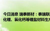 今日消息 瑞泰新材：泰瑞联腾年产30000吨六氟磷酸锂及氟化锂、氯化钙等锂盐材料生产销售项目正在推进中