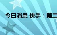 今日消息 快手：第二季度净亏损31.8亿元