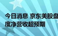 今日消息 京东美股盘前涨超5%，集团第二季度净营收超预期