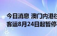 今日消息 澳门内港往返珠海湾仔口岸的海上客运8月24日起暂停