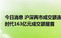 今日消息 沪深两市成交额连续第7个交易日破万亿元，宁德时代163亿元成交额居首