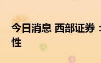 今日消息 西部证券：回归基本面，把握确定性