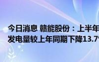 今日消息 赣能股份：上半年归母净利润同比降54.45%，总发电量较上年同期下降13.7%