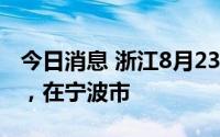 今日消息 浙江8月23日新增本土确诊病例1例，在宁波市