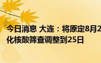 今日消息 大连：将原定8月26日、27日开展的全市范围常态化核酸筛查调整到25日