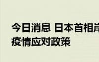 今日消息 日本首相岸田文雄表示将调整新冠疫情应对政策