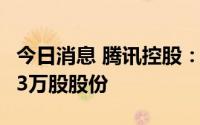 今日消息 腾讯控股：约3.5亿港元回购公司113万股股份