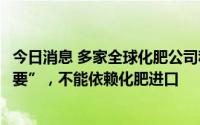 今日消息 多家全球化肥公司称巴西作为食品生产国“太过重要”，不能依赖化肥进口