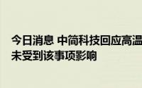 今日消息 中简科技回应高温限电：公司目前生产经营正常，未受到该事项影响